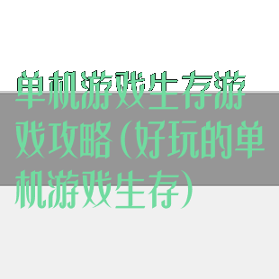 单机游戏生存游戏攻略(好玩的单机游戏生存)
