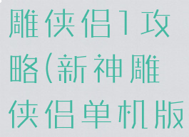 单机游戏神雕侠侣1攻略(新神雕侠侣单机版攻略)