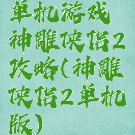 单机游戏神雕侠侣2攻略(神雕侠侣2单机版)