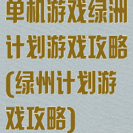 单机游戏绿洲计划游戏攻略(绿州计划游戏攻略)