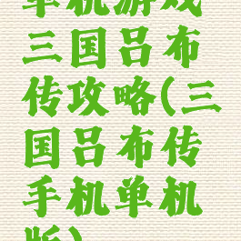 单机游戏三国吕布传攻略(三国吕布传手机单机版)