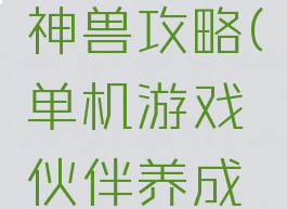 单机游戏养伙伴捉神兽攻略(单机游戏伙伴养成捉神兽攻略)