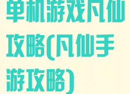 单机游戏凡仙攻略(凡仙手游攻略)