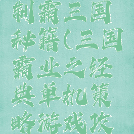 单机游戏制霸三国秘籍(三国霸业之经典单机策略游戏攻略)