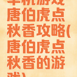 单机游戏唐伯虎点秋香攻略(唐伯虎点秋香的游戏)