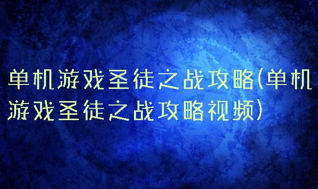 单机游戏圣徒之战攻略(单机游戏圣徒之战攻略视频)