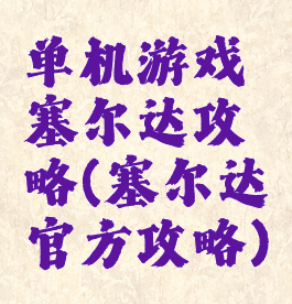 单机游戏塞尔达攻略(塞尔达官方攻略)