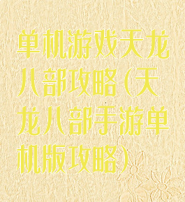 单机游戏天龙八部攻略(天龙八部手游单机版攻略)