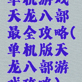 单机游戏天龙八部最全攻略(单机版天龙八部游戏攻略)