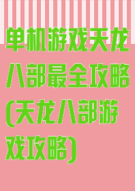 单机游戏天龙八部最全攻略(天龙八部游戏攻略)