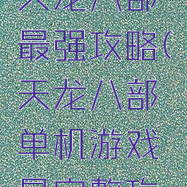单机游戏天龙八部最强攻略(天龙八部单机游戏最完整攻略)