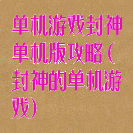 单机游戏封神单机版攻略(封神的单机游戏)