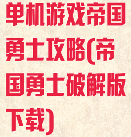 单机游戏帝国勇士攻略(帝国勇士破解版下载)