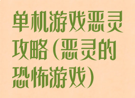 单机游戏恶灵攻略(恶灵的恐怖游戏)