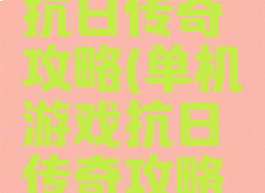 单机游戏抗日传奇攻略(单机游戏抗日传奇攻略视频)