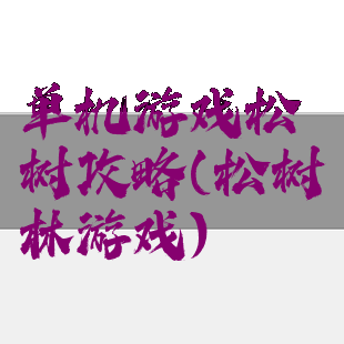 单机游戏松树攻略(松树林游戏)