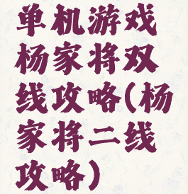 单机游戏杨家将双线攻略(杨家将二线攻略)