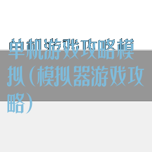 单机游戏攻略模拟(模拟器游戏攻略)