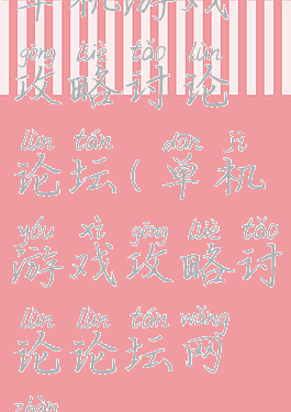 单机游戏攻略讨论论坛(单机游戏攻略讨论论坛网站)