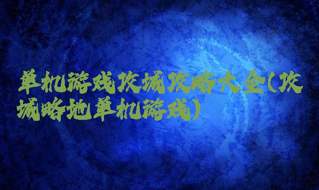 单机游戏攻城攻略大全(攻城略地单机游戏)