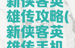 单机游戏新侠客英雄传攻略(新侠客英雄传手机版)
