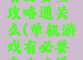 单机游戏有必要查攻略通关么(单机游戏有必要查攻略通关么知乎)
