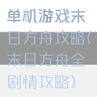 单机游戏末日方舟攻略(末日方舟全剧情攻略)