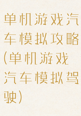 单机游戏汽车模拟攻略(单机游戏汽车模拟驾驶)