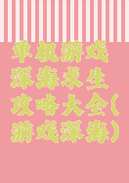单机游戏深海求生攻略大全(游戏深海)