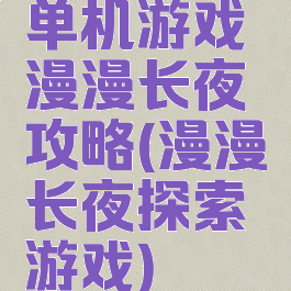 单机游戏漫漫长夜攻略(漫漫长夜探索游戏)