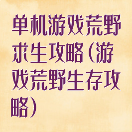 单机游戏荒野求生攻略(游戏荒野生存攻略)