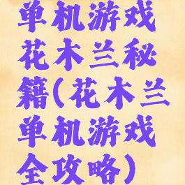 单机游戏花木兰秘籍(花木兰单机游戏全攻略)