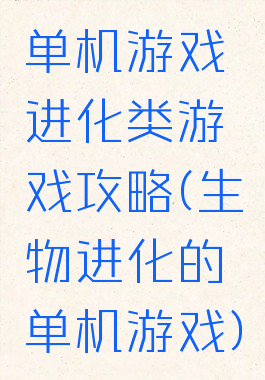 单机游戏进化类游戏攻略(生物进化的单机游戏)