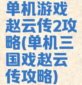 单机游戏赵云传2攻略(单机三国戏赵云传攻略)