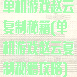 单机游戏赵云复制秘籍(单机游戏赵云复制秘籍攻略)
