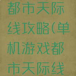 单机游戏都市天际线攻略(单机游戏都市天际线攻略大全)
