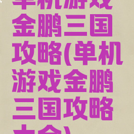 单机游戏金鹏三国攻略(单机游戏金鹏三国攻略大全)