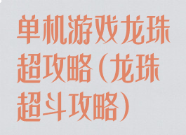 单机游戏龙珠超攻略(龙珠超斗攻略)