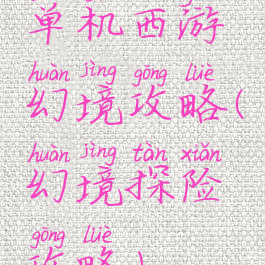 单机西游幻境攻略(幻境探险攻略)