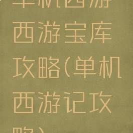 单机西游西游宝库攻略(单机西游记攻略)