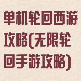 单机轮回西游攻略(无限轮回手游攻略)