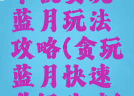单机贪玩蓝月玩法攻略(贪玩蓝月快速升级攻略)