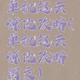 单机赵云炼化攻略(单机赵云炼化攻略图文)