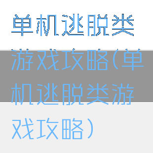 单机逃脱类游戏攻略(单机逃脱类游戏攻略)