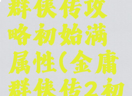 单机金庸群侠传攻略初始满属性(金庸群侠传2初始属性)