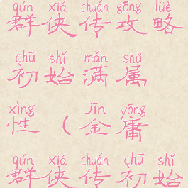 单机金庸群侠传攻略初始满属性(金庸群侠传初始问题)