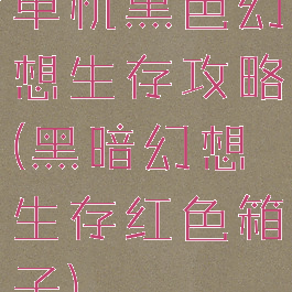单机黑色幻想生存攻略(黑暗幻想生存红色箱子)