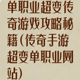 单职业超变传奇游戏攻略秘籍(传奇手游超变单职业网站)