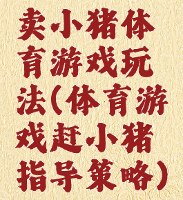 卖小猪体育游戏玩法(体育游戏赶小猪指导策略)