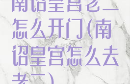南诏皇宫老二怎么开门(南诏皇宫怎么去老二)